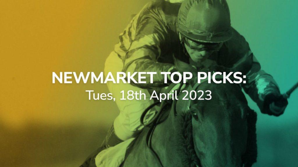 newmarket top picks 18/04/2023 preview suggested bets sport-preview